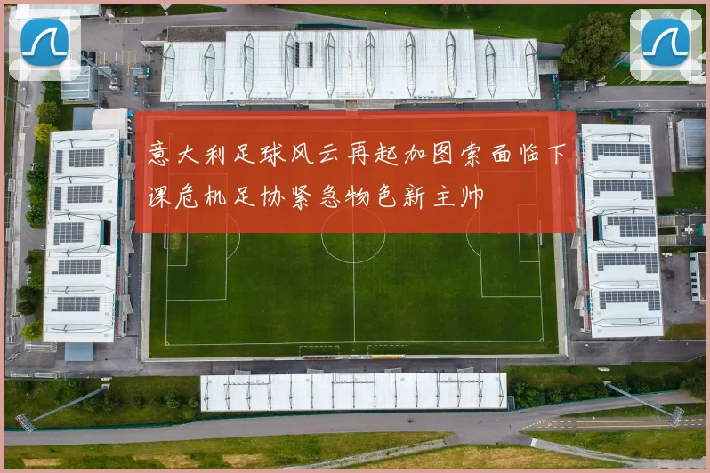 意大利足球风云再起加图索面临下课危机足协紧急物色新主帅
