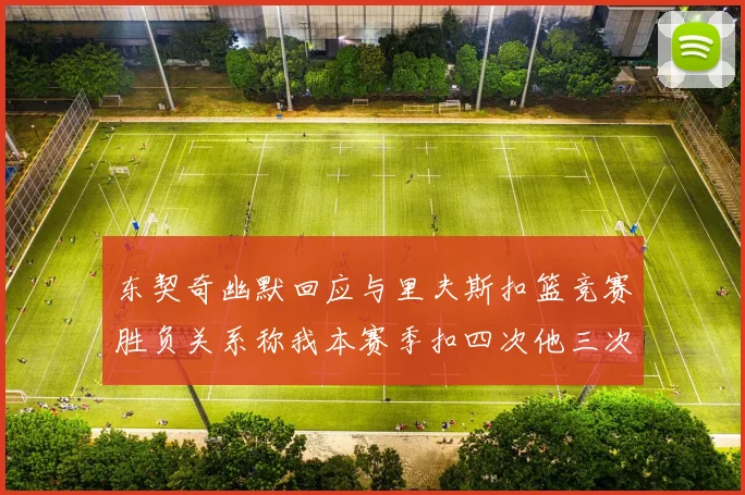 东契奇幽默回应与里夫斯扣篮竞赛胜负关系称我本赛季扣四次他三次