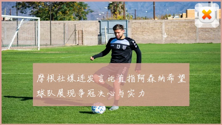 摩根社媒连发言论直指阿森纳希望球队展现争冠决心与实力