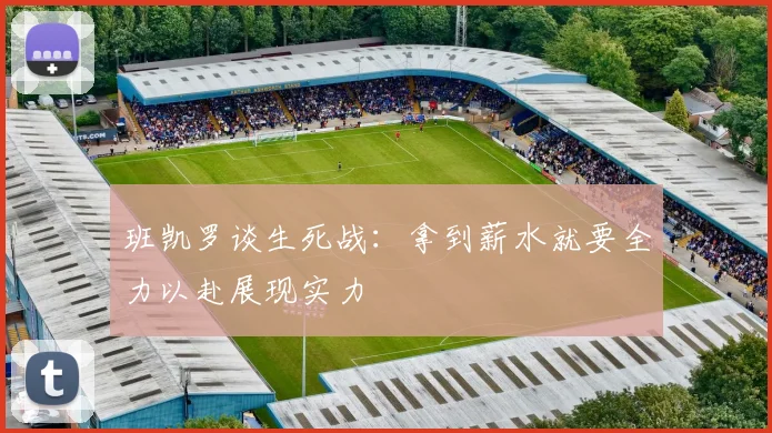 班凯罗谈生死战：拿到薪水就要全力以赴展现实力