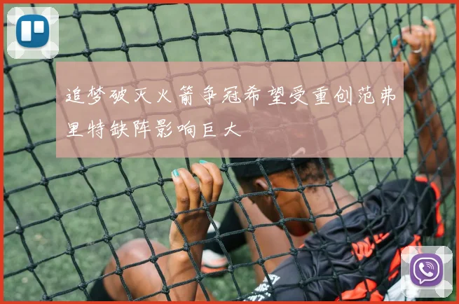 追梦破灭火箭争冠希望受重创范弗里特缺阵影响巨大
