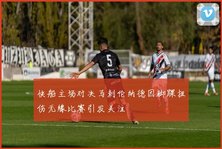 快船主场对决马刺伦纳德因脚踝扭伤无缘比赛引发关注