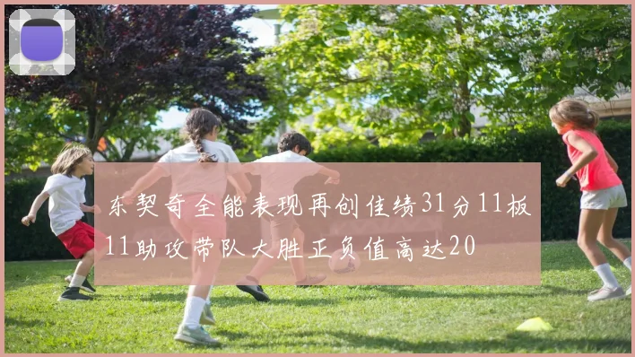 东契奇全能表现再创佳绩31分11板11助攻带队大胜正负值高达20