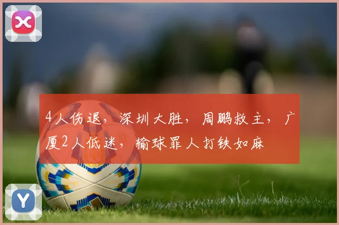 4人伤退，深圳大胜，周鹏救主，广厦2人低迷，输球罪人打铁如麻