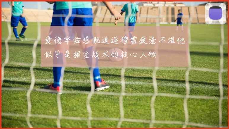 爱德华兹感慨追逐穆雷疲惫不堪他似乎是掘金战术的核心人物