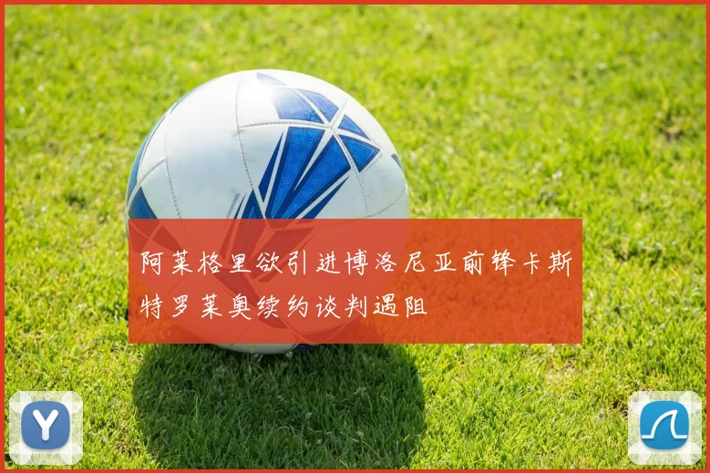 阿莱格里欲引进博洛尼亚前锋卡斯特罗莱奥续约谈判遇阻