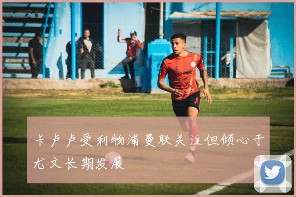卡卢卢受利物浦曼联关注但倾心于尤文长期发展